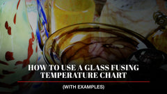 How to Use a Glass Fusing Temperature Chart (with Examples)