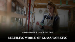 A Beginner’s Guide to the Beguiling World of Glass Working