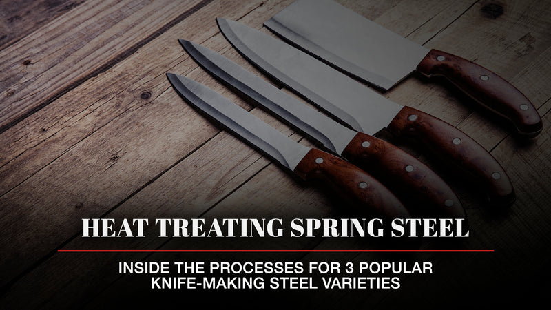 Heat Treating Spring Steel: Inside the Processes for 3 Popular Knife-Making Steel Varieties