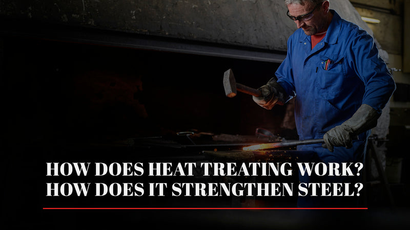 How Does Heat Treating Work? How Does it Strengthen Steel?
